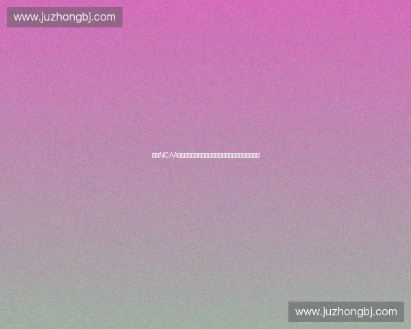 聚焦NCAA锦标赛的历史荣耀与未来格局探索与大学篮球传奇篇章 聚焦NCAA锦标赛的历史荣耀与未来格局探索与大学篮球传奇篇章